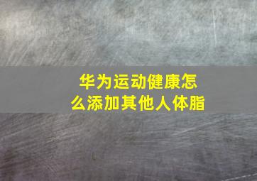 华为运动健康怎么添加其他人体脂