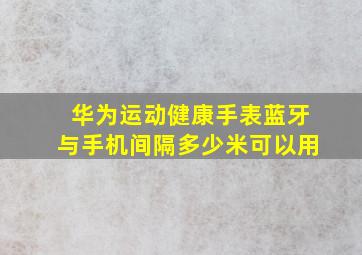 华为运动健康手表蓝牙与手机间隔多少米可以用