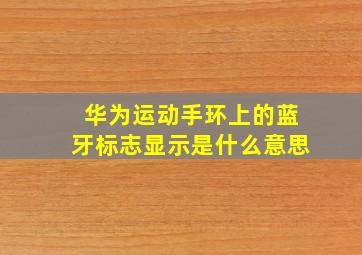 华为运动手环上的蓝牙标志显示是什么意思