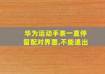 华为运动手表一直停留配对界面,不能退出