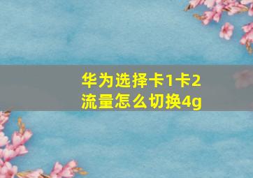 华为选择卡1卡2流量怎么切换4g