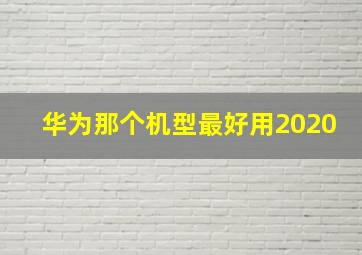 华为那个机型最好用2020