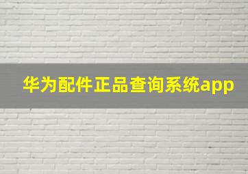 华为配件正品查询系统app