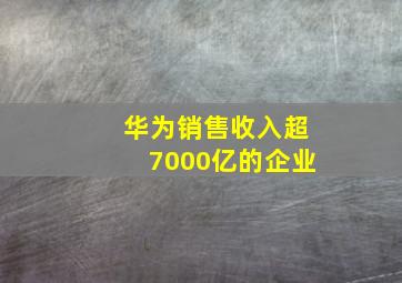 华为销售收入超7000亿的企业