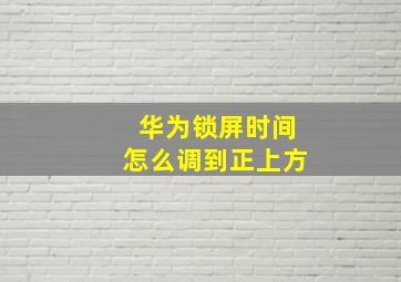 华为锁屏时间怎么调到正上方