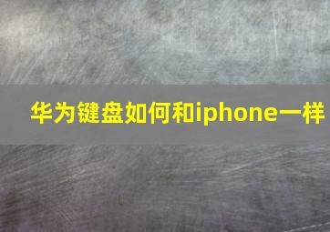 华为键盘如何和iphone一样