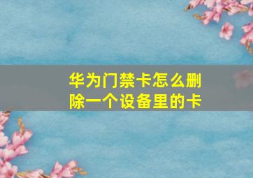 华为门禁卡怎么删除一个设备里的卡