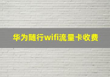 华为随行wifi流量卡收费