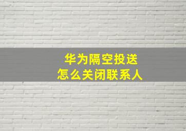 华为隔空投送怎么关闭联系人