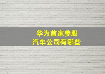 华为首家参股汽车公司有哪些