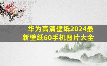 华为高清壁纸2024最新壁纸60手机图片大全