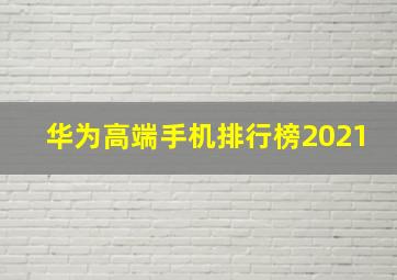 华为高端手机排行榜2021