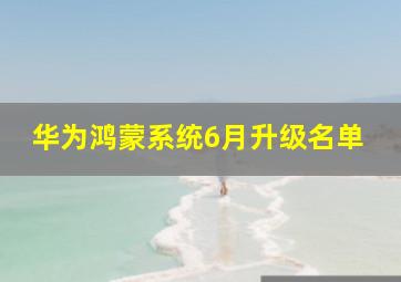 华为鸿蒙系统6月升级名单