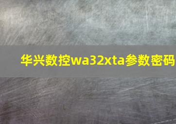 华兴数控wa32xta参数密码