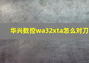 华兴数控wa32xta怎么对刀