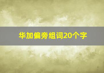 华加偏旁组词20个字