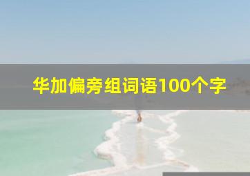 华加偏旁组词语100个字