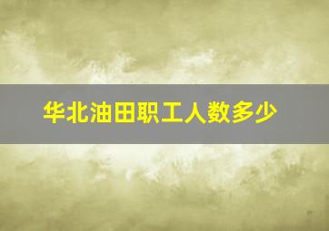 华北油田职工人数多少