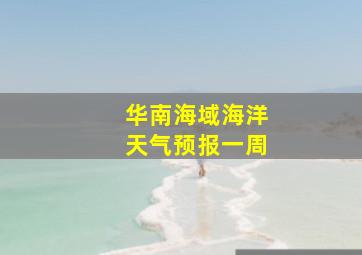 华南海域海洋天气预报一周