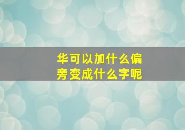 华可以加什么偏旁变成什么字呢