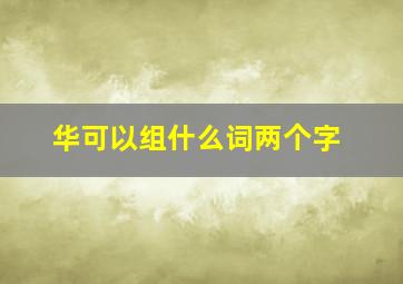 华可以组什么词两个字