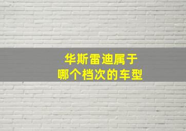 华斯雷迪属于哪个档次的车型