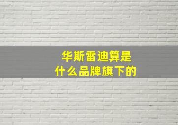 华斯雷迪算是什么品牌旗下的