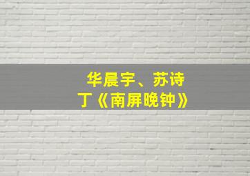 华晨宇、苏诗丁《南屏晚钟》