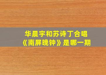 华晨宇和苏诗丁合唱《南屏晚钟》是哪一期