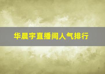 华晨宇直播间人气排行