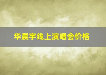 华晨宇线上演唱会价格