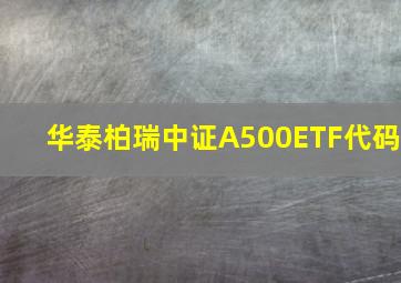 华泰柏瑞中证A500ETF代码