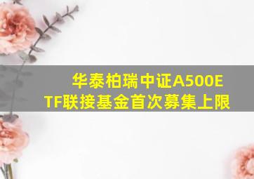 华泰柏瑞中证A500ETF联接基金首次募集上限