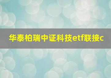 华泰柏瑞中证科技etf联接c