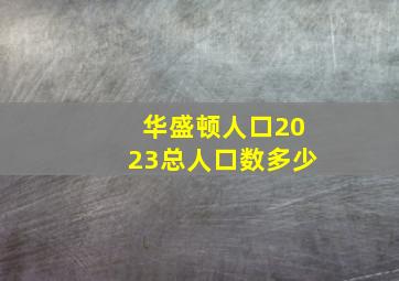 华盛顿人口2023总人口数多少