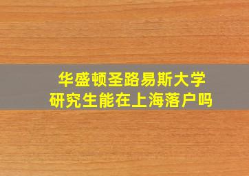 华盛顿圣路易斯大学研究生能在上海落户吗