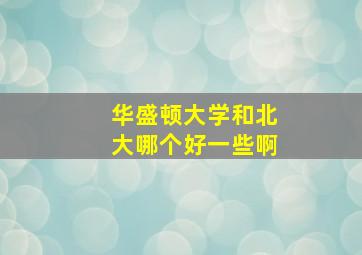 华盛顿大学和北大哪个好一些啊