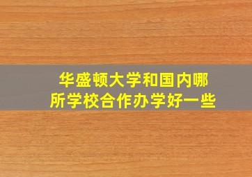 华盛顿大学和国内哪所学校合作办学好一些