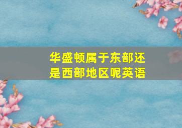 华盛顿属于东部还是西部地区呢英语