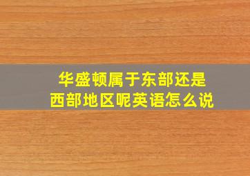 华盛顿属于东部还是西部地区呢英语怎么说