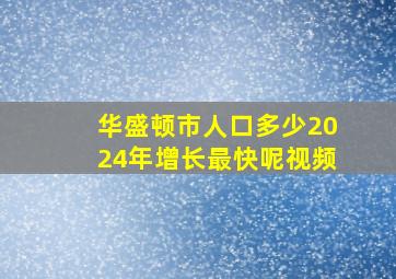 华盛顿市人口多少2024年增长最快呢视频