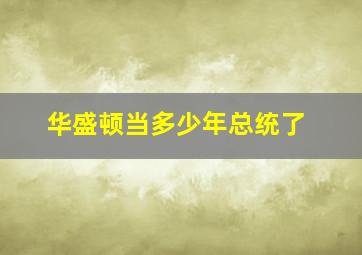 华盛顿当多少年总统了