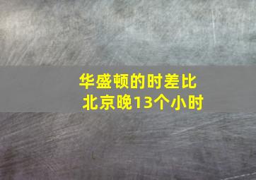 华盛顿的时差比北京晚13个小时