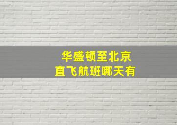 华盛顿至北京直飞航班哪天有