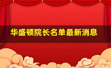 华盛顿院长名单最新消息