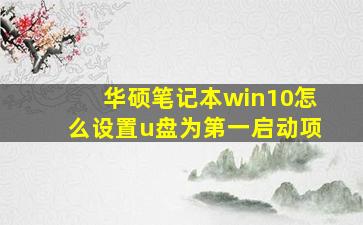 华硕笔记本win10怎么设置u盘为第一启动项