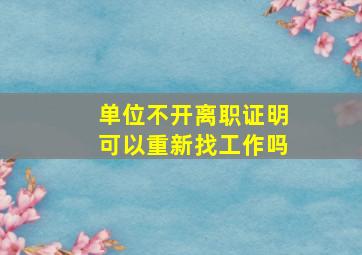 单位不开离职证明可以重新找工作吗