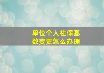 单位个人社保基数变更怎么办理