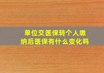 单位交医保转个人缴纳后医保有什么变化吗