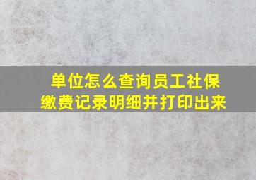 单位怎么查询员工社保缴费记录明细并打印出来